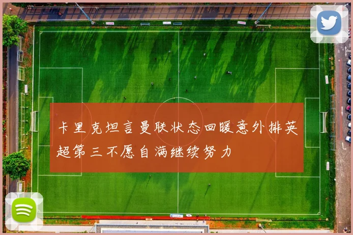 卡里克坦言曼联状态回暖意外排英超第三不愿自满继续努力