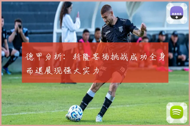 德甲分析：科隆客场挑战成功全身而退展现强大实力